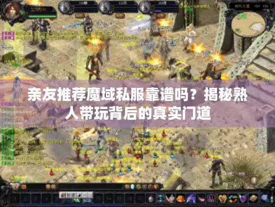 亲友推荐魔域私服靠谱吗?揭秘熟人带玩背后的真实门道 亲友推荐魔域私服靠谱吗?揭秘熟人带玩背后的真实门道