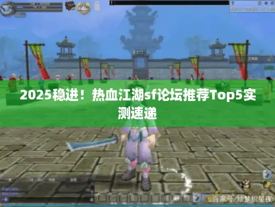 2025稳进!热血江湖sf论坛推荐Top5实测速递 2025稳进!热血江湖sf论坛推荐Top5实测速递
