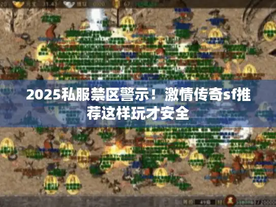 2025私服禁区警示！激情传奇sf推荐这样玩才安全