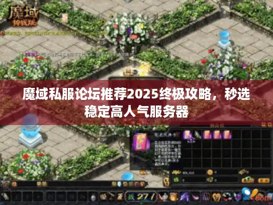 魔域私服论坛推荐2025终极攻略，秒选稳定高人气服务器
