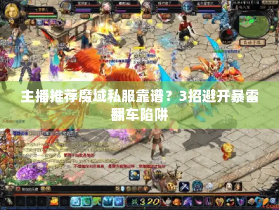 主播推荐魔域私服靠谱？3招避开暴雷翻车陷阱