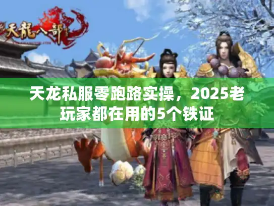 天龙私服零跑路实操，2025老玩家都在用的5个铁证