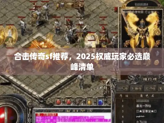 合击传奇sf推荐,2025权威玩家必选巅峰清单 合击传奇sf推荐,2025权威玩家必选巅峰清单