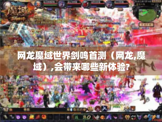 网龙魔域世界剑鸣首测（网龙,魔域）,会带来哪些新体验?
