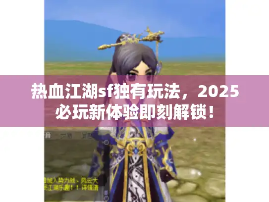 热血江湖sf独有玩法，2025必玩新体验即刻解锁！