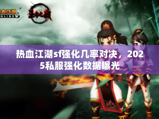 热血江湖sf强化几率对决,2025私服强化数据曝光 热血江湖sf强化几率对决,2025私服强化数据曝光