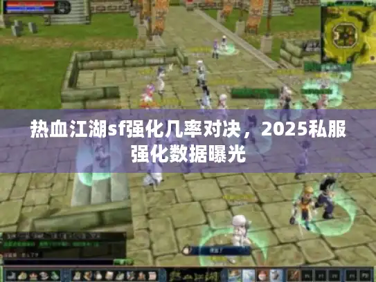 热血江湖sf强化几率对决,2025私服强化数据曝光 热血江湖sf强化几率对决,2025私服强化数据曝光