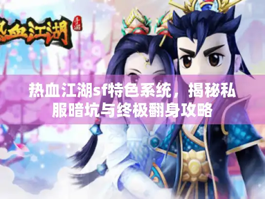 热血江湖sf特色系统，揭秘私服暗坑与终极翻身攻略