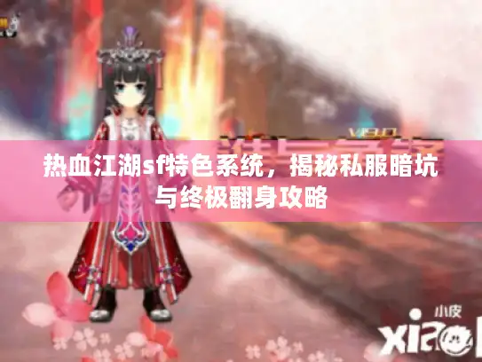 热血江湖sf特色系统，揭秘私服暗坑与终极翻身攻略