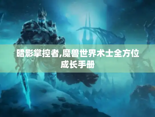 暗影掌控者,魔兽世界术士全方位成长手册