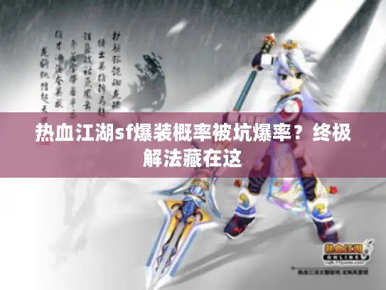 热血江湖sf爆装概率被坑爆率？终极解法藏在这