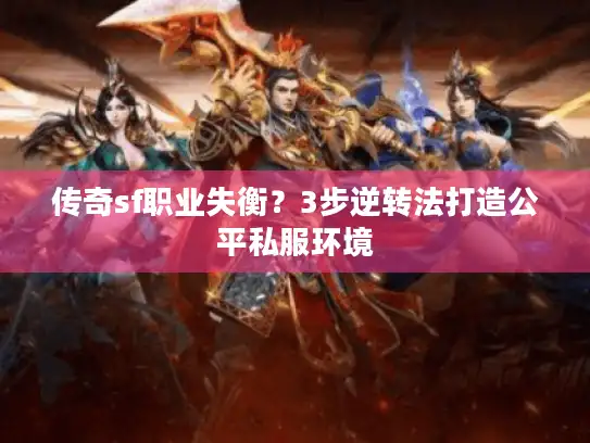 传奇sf职业失衡？3步逆转法打造公平私服环境