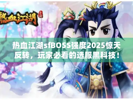 热血江湖sfBOSS强度2025惊天反转，玩家必看的选服黑科技！