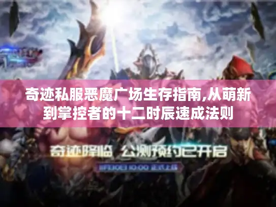 奇迹私服恶魔广场生存指南,从萌新到掌控者的十二时辰速成法则 奇迹私服恶魔广场生存指南,从萌新到掌控者的十二时辰速成法则