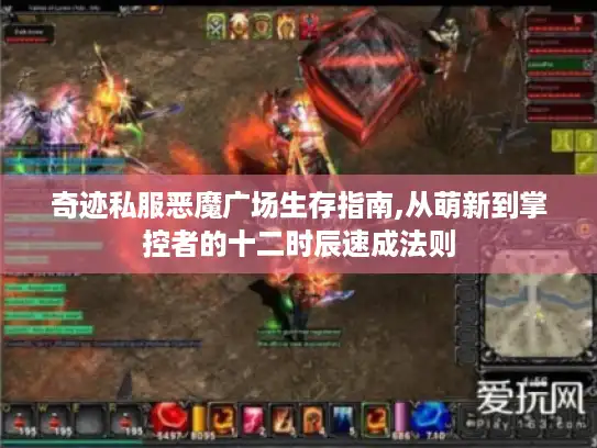 奇迹私服恶魔广场生存指南,从萌新到掌控者的十二时辰速成法则 奇迹私服恶魔广场生存指南,从萌新到掌控者的十二时辰速成法则