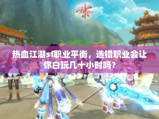 热血江湖sf职业平衡，选错职业会让你白玩几十小时吗？