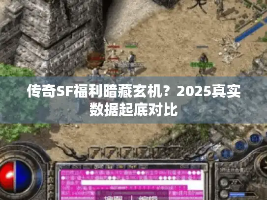 传奇SF福利暗藏玄机？2025真实数据起底对比