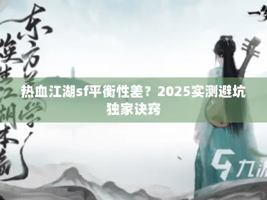 热血江湖sf平衡性差?2025实测避坑独家诀窍 热血江湖sf平衡性差?2025实测避坑独家诀窍