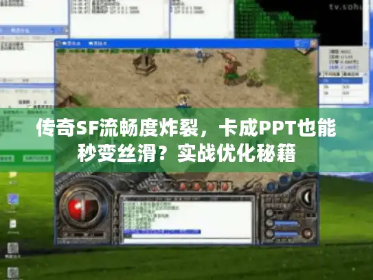 传奇SF流畅度炸裂，卡成PPT也能秒变丝滑？实战优化秘籍
