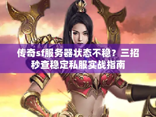 传奇sf服务器状态不稳？三招秒查稳定私服实战指南