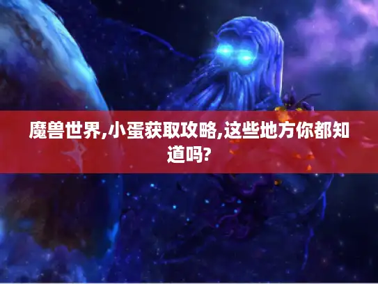 魔兽世界,小蛋获取攻略,这些地方你都知道吗?