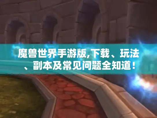 魔兽世界手游版,下载、玩法、副本及常见问题全知道！