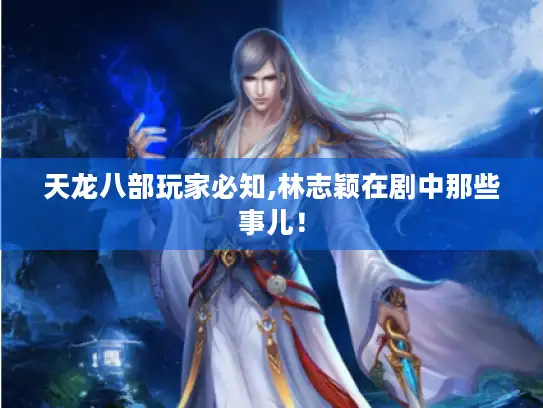 天龙八部玩家必知,林志颖在剧中那些事儿！