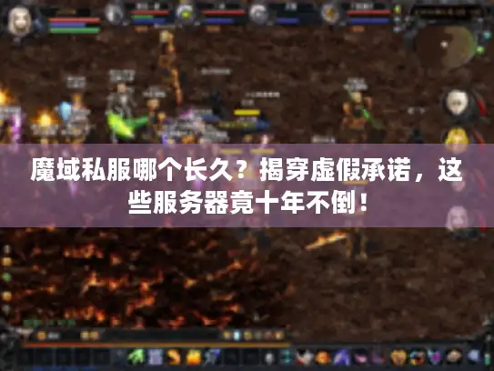 魔域私服哪个长久？揭穿虚假承诺，这些服务器竟十年不倒！