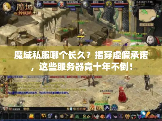 魔域私服哪个长久？揭穿虚假承诺，这些服务器竟十年不倒！