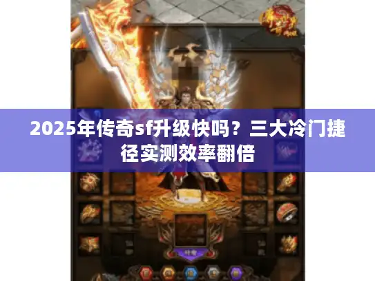2025年传奇sf升级快吗？三大冷门捷径实测效率翻倍