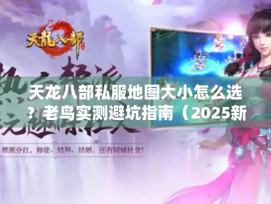 天龙八部私服地图大小怎么选？老鸟实测避坑指南（2025新版）