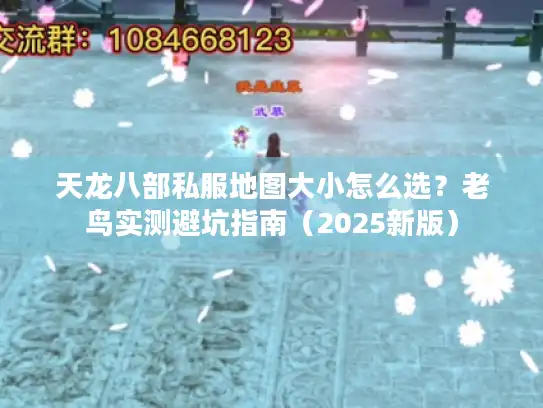 天龙八部私服地图大小怎么选？老鸟实测避坑指南（2025新版）