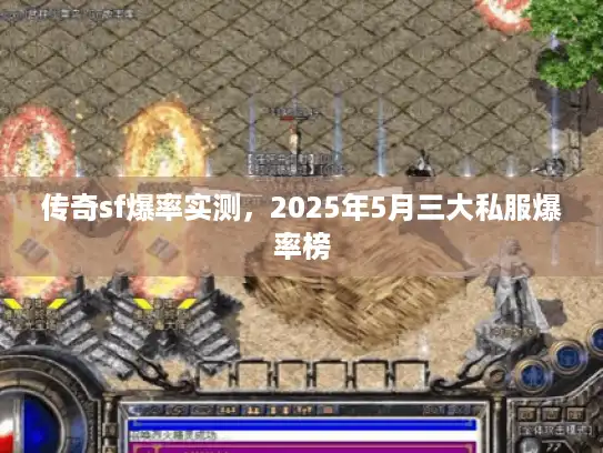 传奇sf爆率实测,2025年5月三大私服爆率榜 传奇sf爆率实测,2025年5月三大私服爆率榜