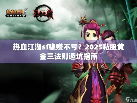 热血江湖sf稳赚不亏？2025私服黄金三法则避坑指南