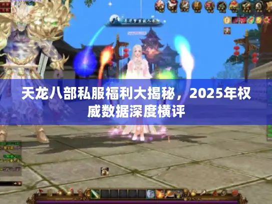 天龙八部私服福利大揭秘,2025年权威数据深度横评 天龙八部私服福利大揭秘,2025年权威数据深度横评