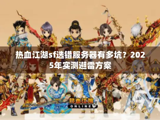 热血江湖sf选错服务器有多坑？2025年实测避雷方案