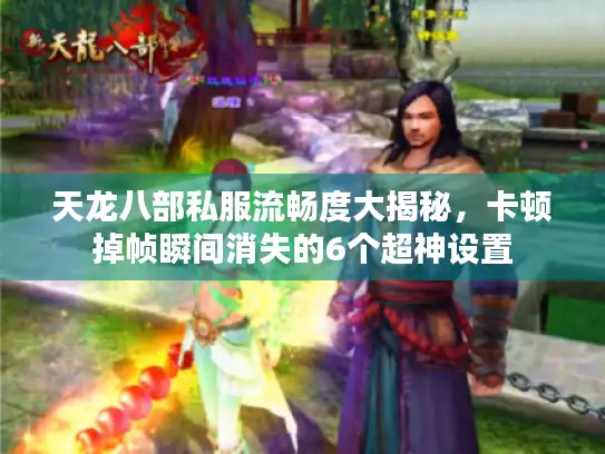 天龙八部私服流畅度大揭秘，卡顿掉帧瞬间消失的6个超神设置