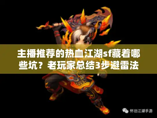 主播推荐的热血江湖sf藏着哪些坑?老玩家总结3步避雷法 主播推荐的热血江湖sf藏着哪些坑?老玩家总结3步避雷法