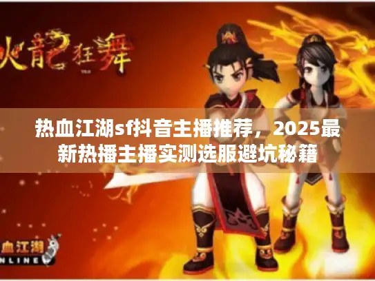 热血江湖sf抖音主播推荐，2025最新热播主播实测选服避坑秘籍
