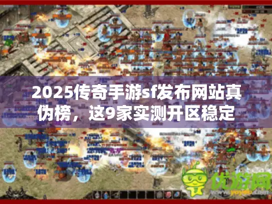 2025传奇手游sf发布网站真伪榜,这9家实测开区稳定 2025传奇手游sf发布网站真伪榜,这9家实测开区稳定