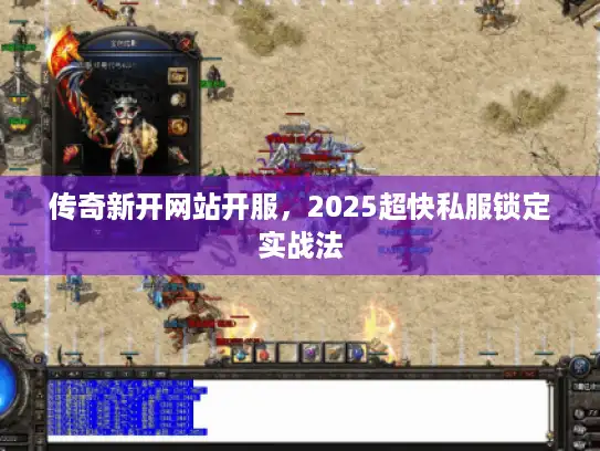 传奇新开网站开服，2025超快私服锁定实战法