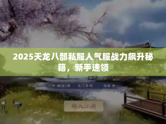 2025天龙八部私服人气服战力飙升秘籍,新手速领 2025天龙八部私服人气服战力飙升秘籍,新手速领
