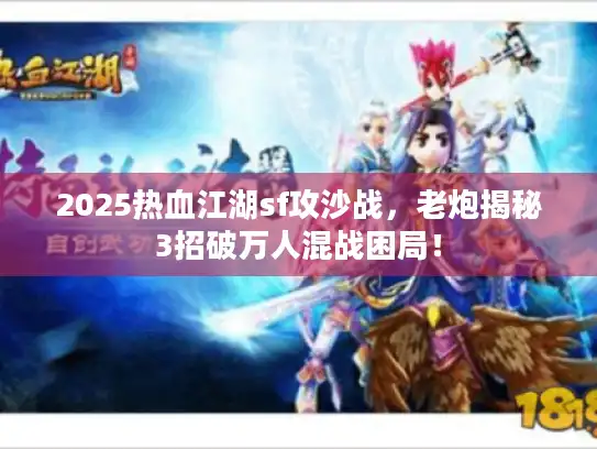 2025热血江湖sf攻沙战，老炮揭秘3招破万人混战困局！