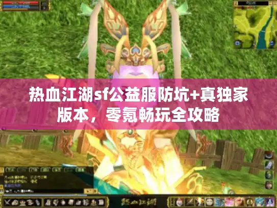 热血江湖sf公益服防坑+真独家版本，零氪畅玩全攻略