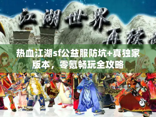 热血江湖sf公益服防坑+真独家版本，零氪畅玩全攻略