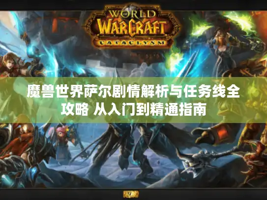 魔兽世界萨尔剧情解析与任务线全攻略 从入门到精通指南 魔兽世界萨尔剧情解析与任务线全攻略 从入门到精通指南