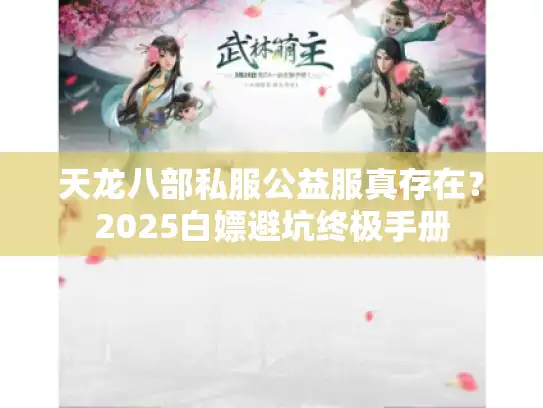 天龙八部私服公益服真存在？2025白嫖避坑终极手册