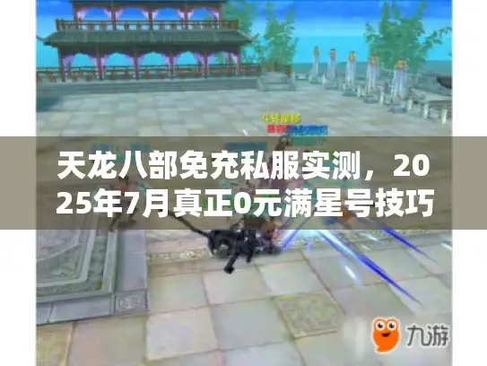 天龙八部免充私服实测，2025年7月真正0元满星号技巧