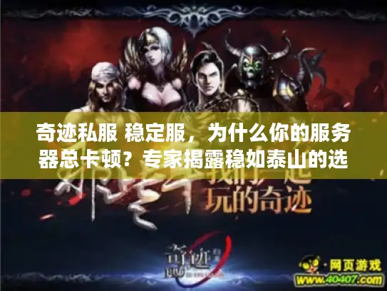 奇迹私服 稳定服,为什么你的服务器总卡顿?专家揭露稳如泰山的选择秘诀 奇迹私服 稳定服,为什么你的服务器总卡顿?专家揭露稳如泰山的选择秘诀