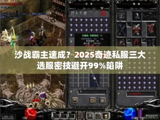 沙战霸主速成？2025奇迹私服三大选服密技避开99%陷阱